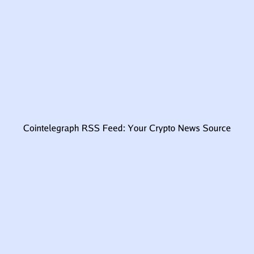 Cointelegraph RSS Feed: Your Crypto News Source