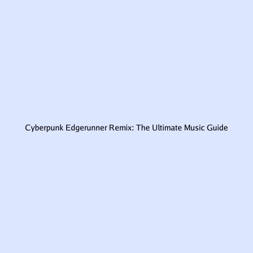 Cyberpunk Edgerunner Remix: The Ultimate Music Guide