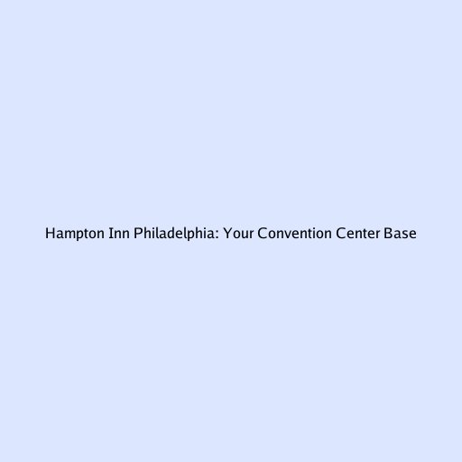 Hampton Inn Philadelphia: Your Convention Center Base
