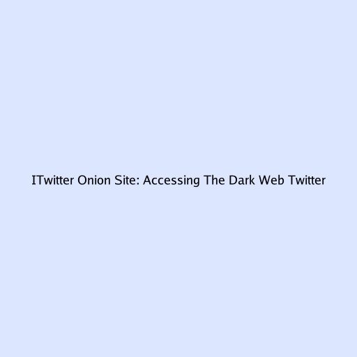 ITwitter Onion Site: Accessing The Dark Web Twitter