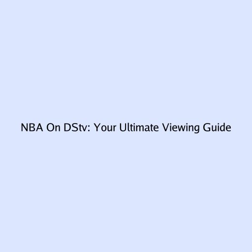 NBA On DStv: Your Ultimate Viewing Guide