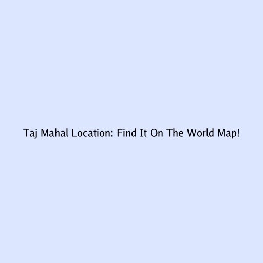 Taj Mahal Location: Find It On The World Map!